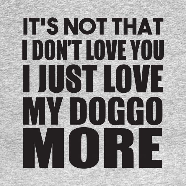 It's Not That I Don't Love You I Just Love My Doggo More by shopbudgets